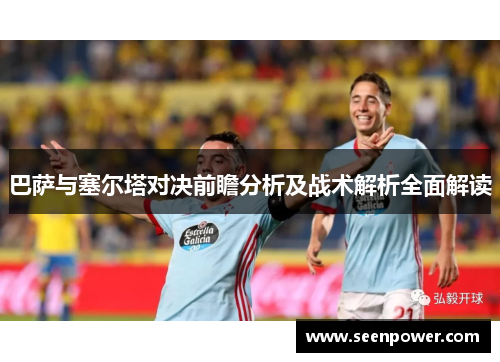巴萨与塞尔塔对决前瞻分析及战术解析全面解读