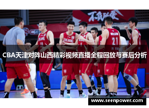 CBA天津对阵山西精彩视频直播全程回放与赛后分析