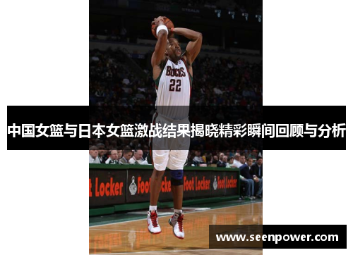 中国女篮与日本女篮激战结果揭晓精彩瞬间回顾与分析