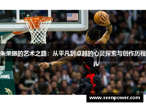 朱荣振的艺术之路：从平凡到卓越的心灵探索与创作历程